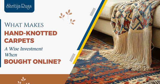 What Makes Hand-Knotted Carpets a Wise Investment When Bought Online?