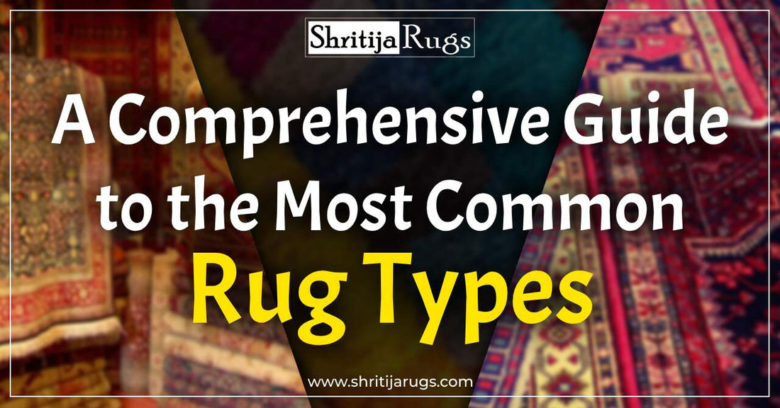 A Comprehensive Guide to the Most Common Rug Types – Shritija Rugs