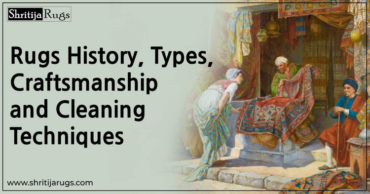 Rugs History, Types, Craftsmanship, and Cleaning Techniques – Shritija Rugs