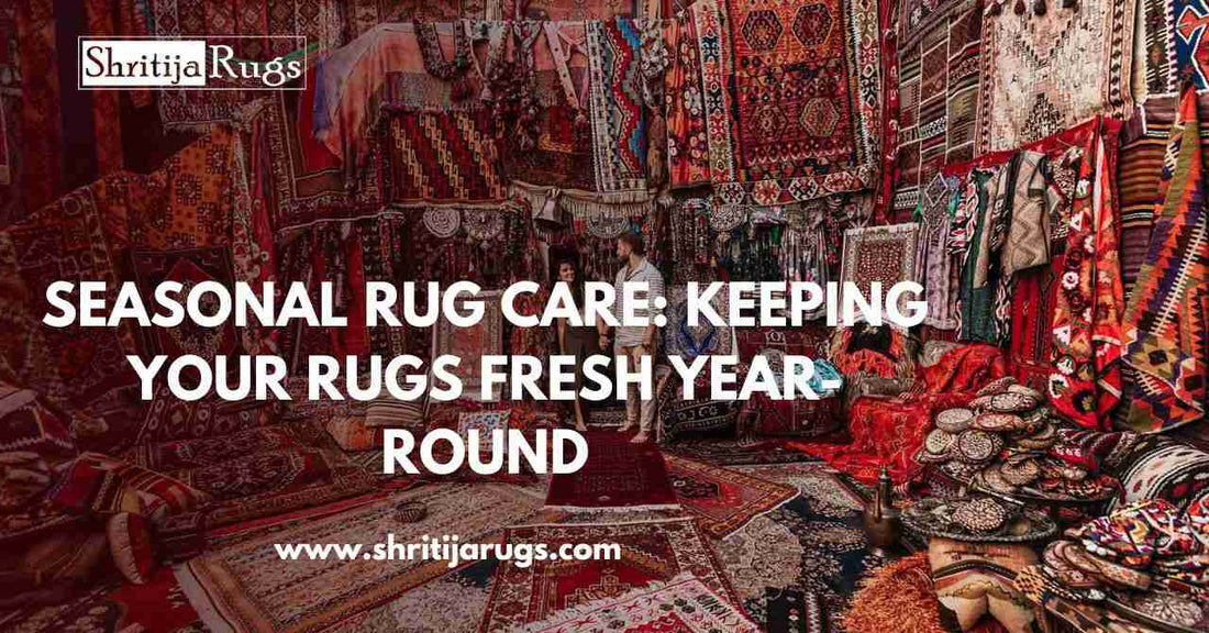 Seasonal Rug Care: Keeping Your Rugs Fresh Year-Round